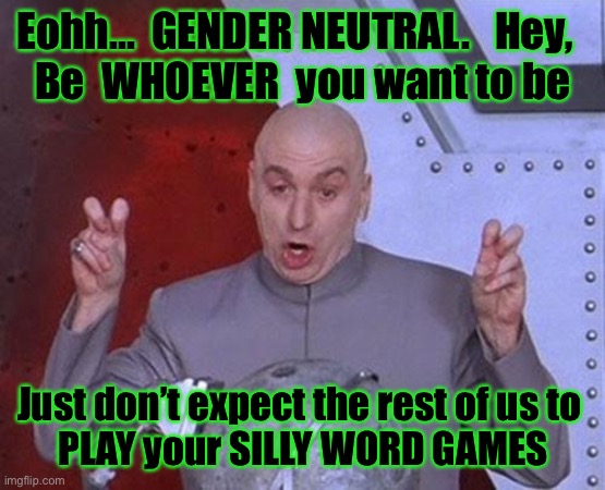 Dr Evil Laser Meme | Eohh...  GENDER NEUTRAL.   Hey,  
Be  WHOEVER  you want to be; Just don’t expect the rest of us to 
PLAY your SILLY WORD GAMES | image tagged in memes,dr evil laser | made w/ Imgflip meme maker