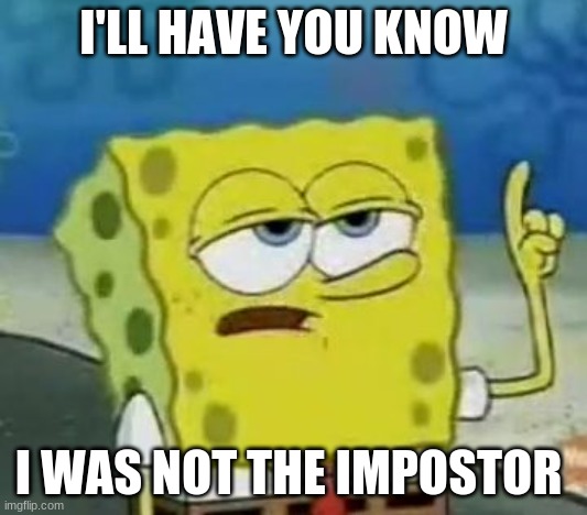 Among Us | I'LL HAVE YOU KNOW; I WAS NOT THE IMPOSTOR | image tagged in memes,i'll have you know spongebob,oh wow are you actually reading these tags | made w/ Imgflip meme maker