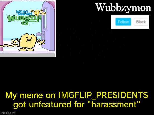 Ugh, so annoying | My meme on IMGFLIP_PRESIDENTS got unfeatured for "harassment" | image tagged in wubbzymon's annoucment,annoying,harrassment | made w/ Imgflip meme maker