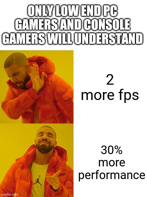 Hey | ONLY LOW END PC GAMERS AND CONSOLE GAMERS WILL UNDERSTAND; 2 more fps; 30% more performance | image tagged in blank white template,memes,drake hotline bling | made w/ Imgflip meme maker