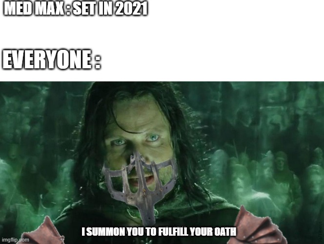 MED MAX : SET IN 2021; EVERYONE :; I SUMMON YOU TO FULFILL YOUR OATH | image tagged in funny memes,funny,memes,good | made w/ Imgflip meme maker