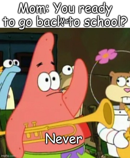 Mom: You ready to go back to school? Me:; Never | image tagged in textbox,memes,no patrick | made w/ Imgflip meme maker