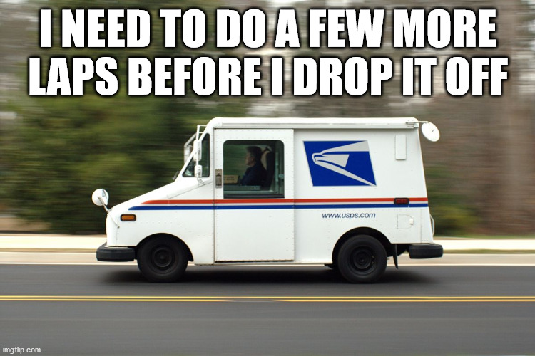 USPS Truck | I NEED TO DO A FEW MORE LAPS BEFORE I DROP IT OFF | image tagged in usps truck | made w/ Imgflip meme maker