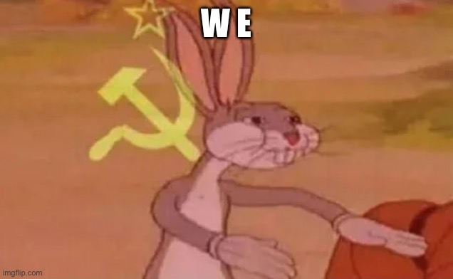 Bugs bunny communist | W E | image tagged in bugs bunny communist | made w/ Imgflip meme maker