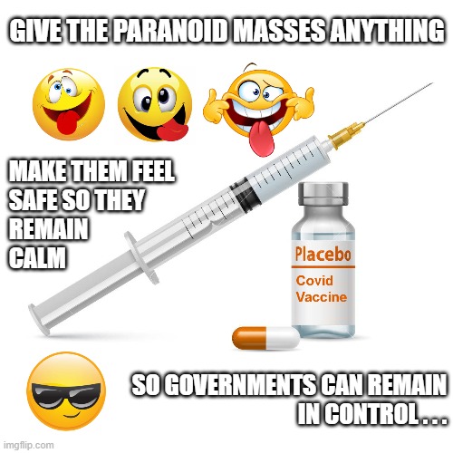 GIVE THE PARANOID MASSES ANYTHING MAKE THEM FEEL 
SAFE SO THEY
REMAIN
CALM SO GOVERNMENTS CAN REMAIN
IN CONTROL . . . | made w/ Imgflip meme maker