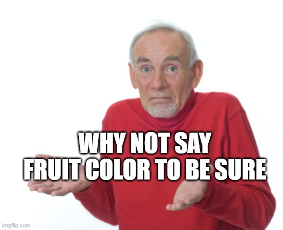 Guess I'll die  | WHY NOT SAY FRUIT COLOR TO BE SURE | image tagged in guess i'll die | made w/ Imgflip meme maker