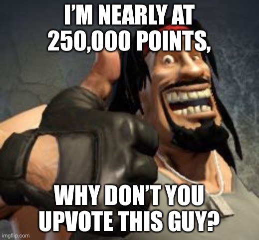Give this man an upvote | I’M NEARLY AT 250,000 POINTS, WHY DON’T YOU UPVOTE THIS GUY? | image tagged in upvote | made w/ Imgflip meme maker