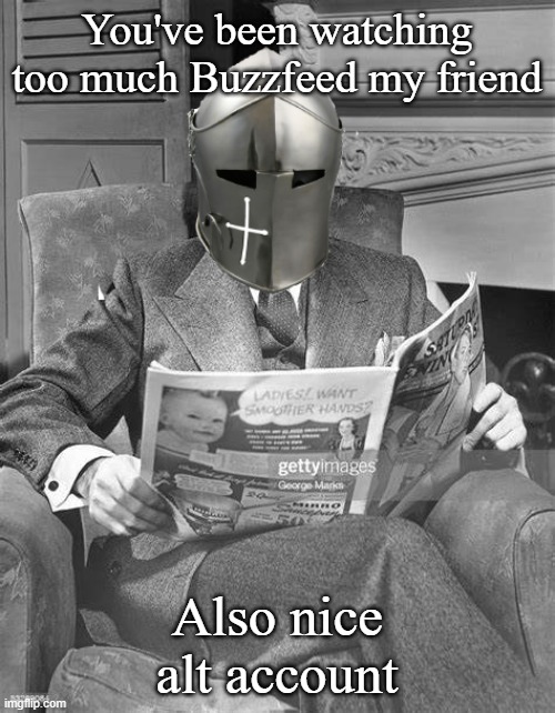 crusader newspaper | You've been watching too much Buzzfeed my friend Also nice alt account | image tagged in crusader newspaper | made w/ Imgflip meme maker