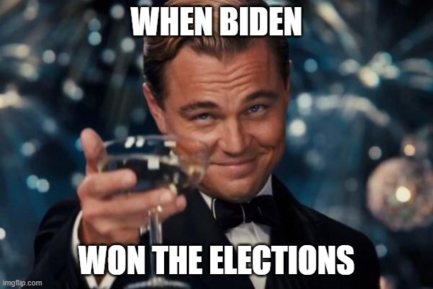 Leonardo Dicaprio Cheers | WHEN BIDEN; WON THE ELECTIONS | image tagged in memes,leonardo dicaprio cheers | made w/ Imgflip meme maker