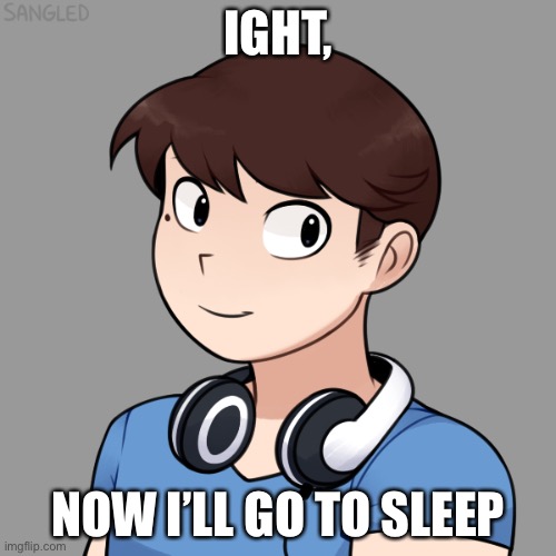 IGHT, NOW I’LL GO TO SLEEP | image tagged in darmug's picrew | made w/ Imgflip meme maker