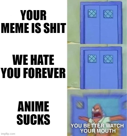 what the hell did you just say to anime memes? | YOUR MEME IS SHIT; WE HATE YOU FOREVER; ANIME SUCKS | image tagged in you better watch your mouth 3 panels,anime,stop it get some help,just stop | made w/ Imgflip meme maker