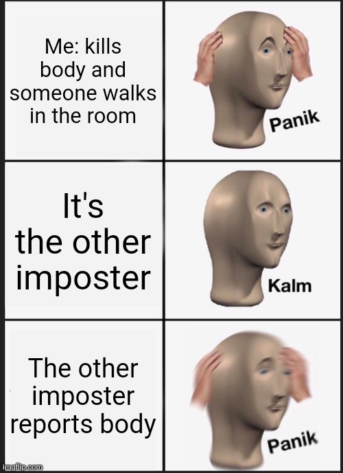 Panik Kalm Panik Meme | Me: kills body and someone walks in the room; It's the other imposter; The other imposter reports body | image tagged in memes,panik kalm panik,panik kalm panik among us version | made w/ Imgflip meme maker