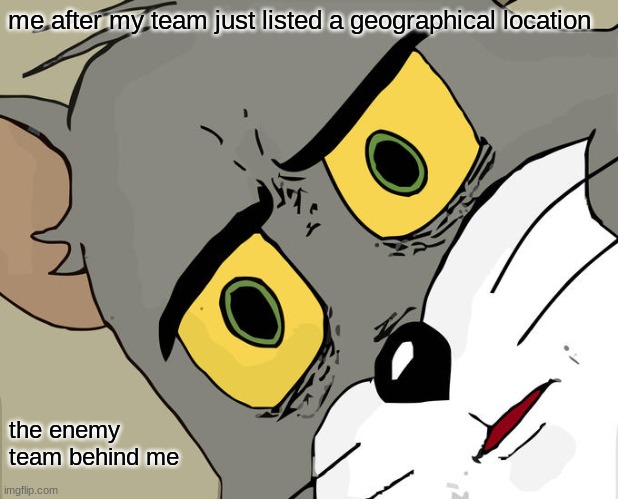 Unsettled Tom | me after my team just listed a geographical location; the enemy team behind me | image tagged in memes,unsettled tom | made w/ Imgflip meme maker