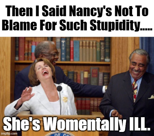 There Are Around 600 Words That Begin With Men and These Idiots Want To Reinvent All Of Them,How Womendacious Is That(Dishonest) | Then I Said Nancy's Not To Blame For Such Stupidity..... She's Womentally ILL. | image tagged in nancy pelosi laughing,stupid for morons,how dumb can one party act,democrats really are screwed | made w/ Imgflip meme maker