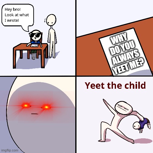 Yeet the child | WHY DO YOU ALWAYS YEET ME? | image tagged in yeet the child | made w/ Imgflip meme maker