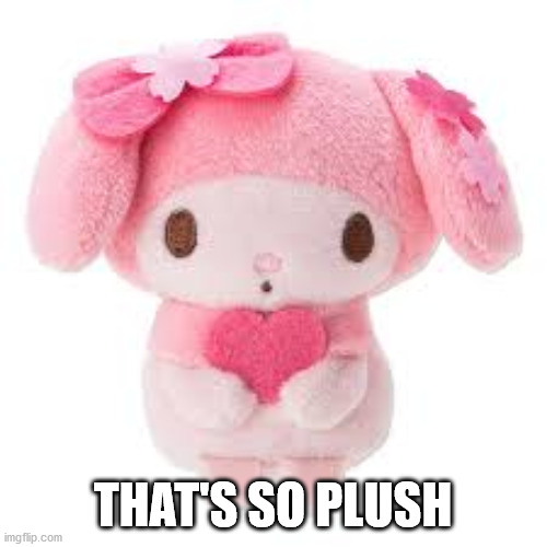 Plushie | THAT'S SO PLUSH | image tagged in plushie | made w/ Imgflip meme maker