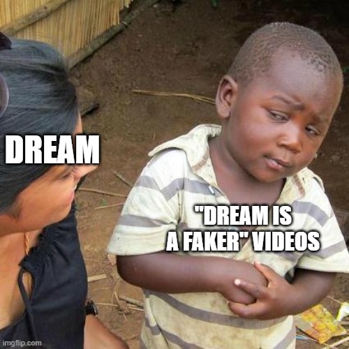 Third World Skeptical Kid | DREAM; "DREAM IS A FAKER" VIDEOS | image tagged in memes,third world skeptical kid | made w/ Imgflip meme maker