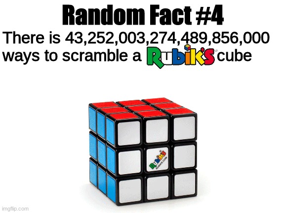 Random Fact #4 | Random Fact #4; There is 43,252,003,274,489,856,000 ways to scramble a                 cube | image tagged in random fact,fun,meme | made w/ Imgflip meme maker