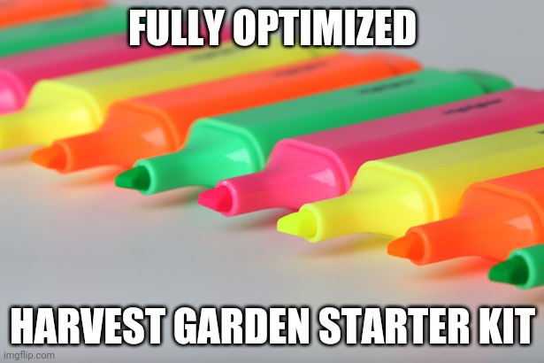 highlighter | FULLY OPTIMIZED; HARVEST GARDEN STARTER KIT | image tagged in highlighter | made w/ Imgflip meme maker