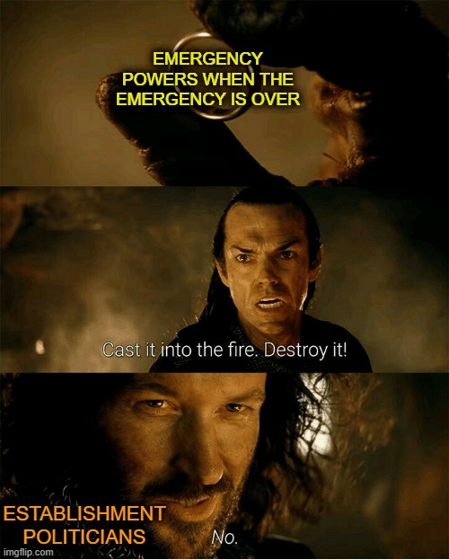 Any time emergency powers are granted | EMERGENCY POWERS WHEN THE EMERGENCY IS OVER; ESTABLISHMENT POLITICIANS | image tagged in cast it into the fire destroy it | made w/ Imgflip meme maker