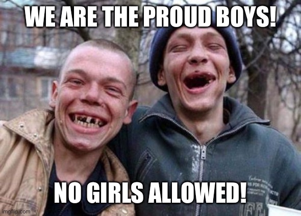 Ugly Twins Meme | WE ARE THE PROUD BOYS! NO GIRLS ALLOWED! | image tagged in memes,ugly twins | made w/ Imgflip meme maker