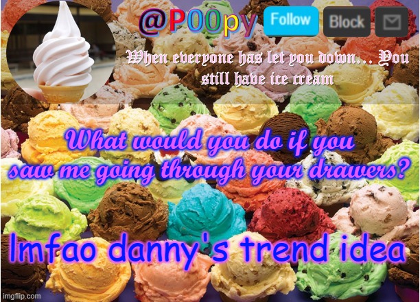 poopy | What would you do if you saw me going through your drawers? lmfao danny's trend idea | image tagged in poopy | made w/ Imgflip meme maker