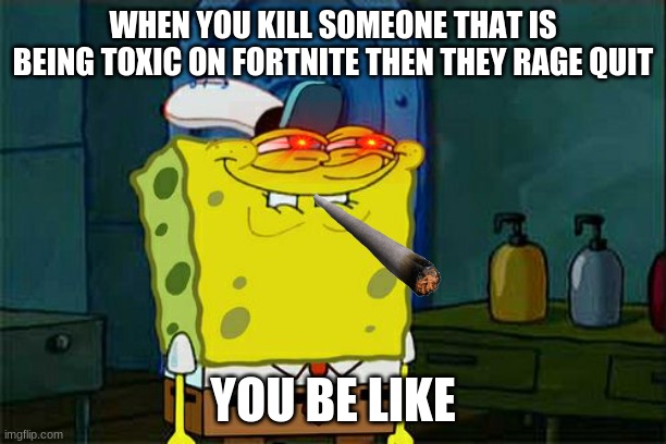 you just got revenge on the fortnite toxic guy and u be like this | WHEN YOU KILL SOMEONE THAT IS BEING TOXIC ON FORTNITE THEN THEY RAGE QUIT; YOU BE LIKE | image tagged in memes,don't you squidward | made w/ Imgflip meme maker