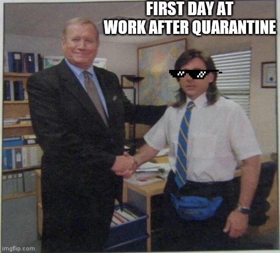 the office handshake | FIRST DAY AT WORK AFTER QUARANTINE | image tagged in the office handshake | made w/ Imgflip meme maker