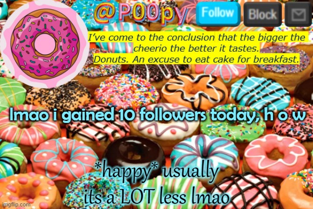 poopy | lmao i gained 10 followers today, h o w; *happy* usually its a LOT less lmao | image tagged in poopy | made w/ Imgflip meme maker