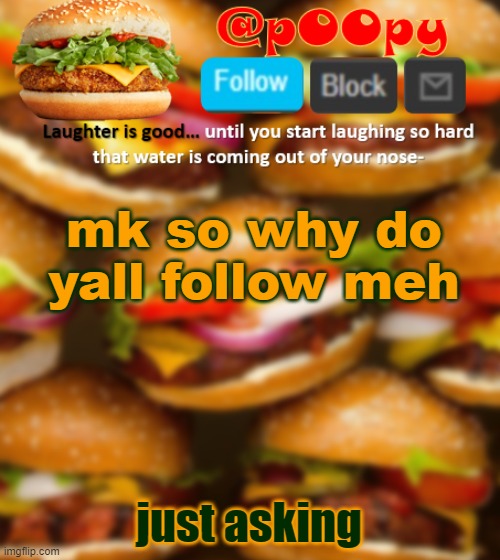 poopy | mk so why do yall follow meh; just asking | image tagged in poopy | made w/ Imgflip meme maker