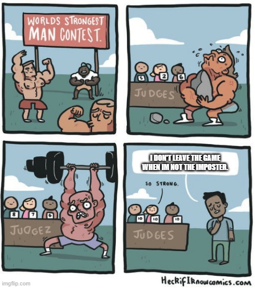 One of my favorite among us memes I created. | I DON'T LEAVE THE GAME WHEN IM NOT THE IMPOSTER. | image tagged in world's strongest man,memes | made w/ Imgflip meme maker