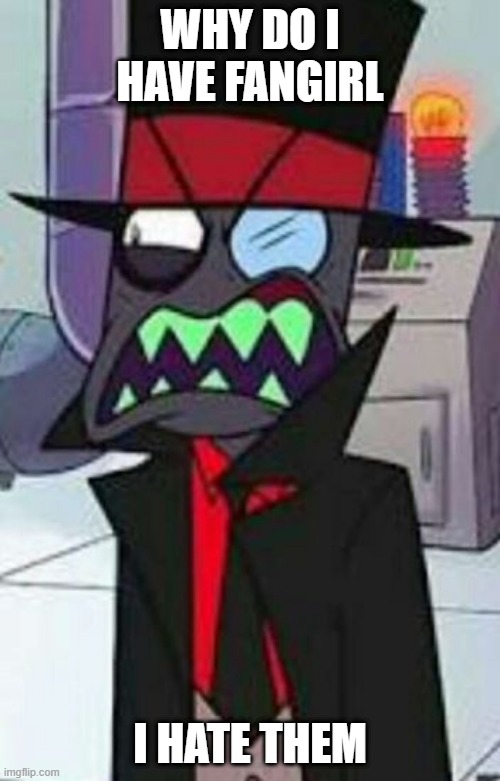 black hat wtf meme | WHY DO I HAVE FANGIRL; I HATE THEM | image tagged in black hat wtf meme | made w/ Imgflip meme maker