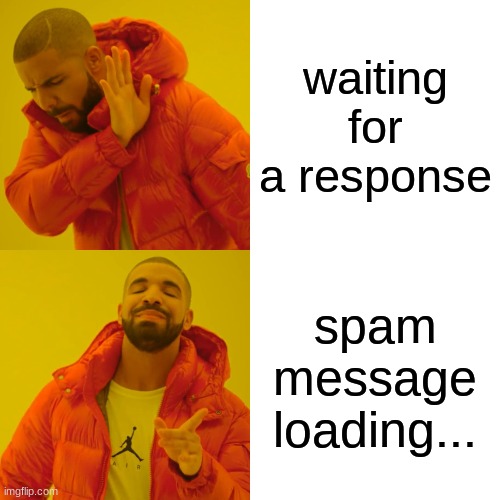 Drake Hotline Bling Meme | waiting for a response; spam message loading... | image tagged in memes,drake hotline bling | made w/ Imgflip meme maker