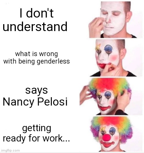 Clown Applying Makeup Meme | I don't understand; what is wrong with being genderless; says Nancy Pelosi; getting ready for work... | image tagged in memes,clown applying makeup | made w/ Imgflip meme maker