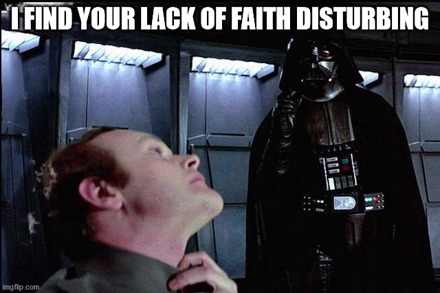 I find your lack of faith disturbing | I FIND YOUR LACK OF FAITH DISTURBING | image tagged in i find your lack of faith disturbing | made w/ Imgflip meme maker