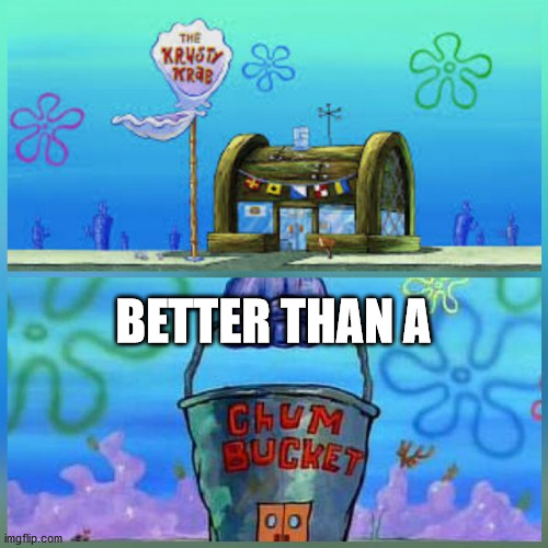 Krusty Krab Vs Chum Bucket Meme | BETTER THAN A | image tagged in memes,krusty krab vs chum bucket | made w/ Imgflip meme maker