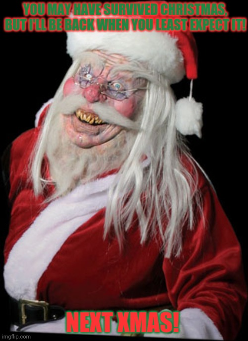 Evil Santa | YOU MAY HAVE SURVIVED CHRISTMAS, BUT I'LL BE BACK WHEN YOU LEAST EXPECT IT! NEXT XMAS! | image tagged in evil santa | made w/ Imgflip meme maker