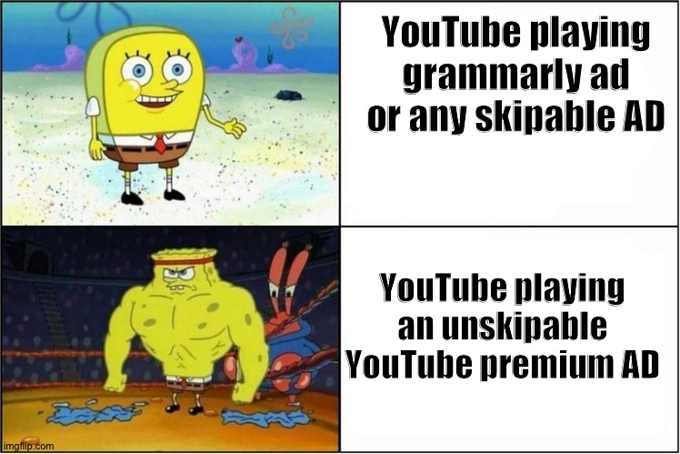 Weak vs Strong Spongebob | YouTube playing grammarly ad or any skipable AD YouTube playing an unskipable YouTube premium AD | image tagged in weak vs strong spongebob | made w/ Imgflip meme maker