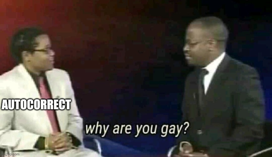 Why are you gay? | AUTOCORRECT | image tagged in why are you gay | made w/ Imgflip meme maker