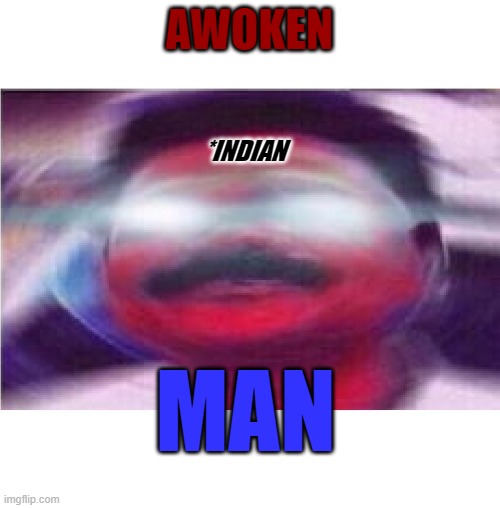 Awoken Indian man | AWOKEN *INDIAN MAN | image tagged in awoken indian man | made w/ Imgflip meme maker