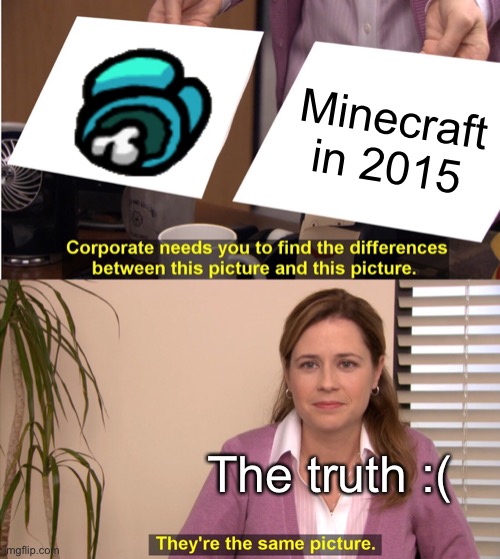 Bro this is so true but so sad at the same time :( | Minecraft in 2015; The truth :( | image tagged in memes,they're the same picture | made w/ Imgflip meme maker