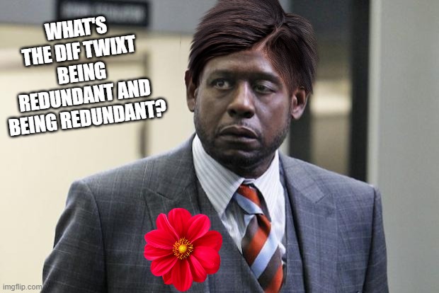 Forest Whitaker | WHAT'S THE DIF TWIXT BEING REDUNDANT AND BEING REDUNDANT? | image tagged in forest whitaker | made w/ Imgflip meme maker