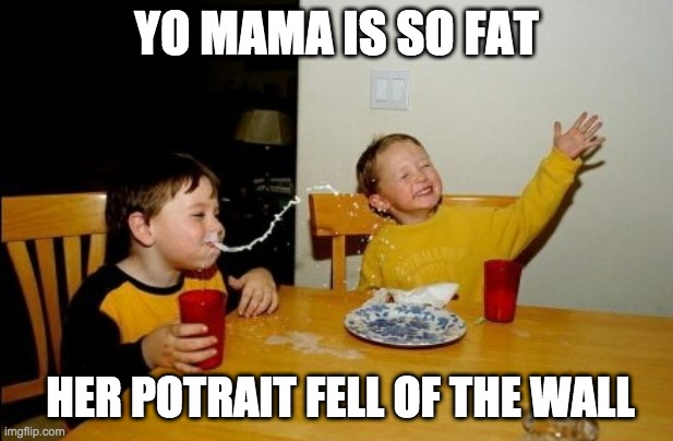 Yo Mamas So Fat | YO MAMA IS SO FAT; HER POTRAIT FELL OF THE WALL | image tagged in memes,yo mamas so fat | made w/ Imgflip meme maker