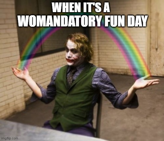 Joker Rainbow Hands Meme | WHEN IT'S A; WOMANDATORY FUN DAY | image tagged in memes,joker rainbow hands | made w/ Imgflip meme maker