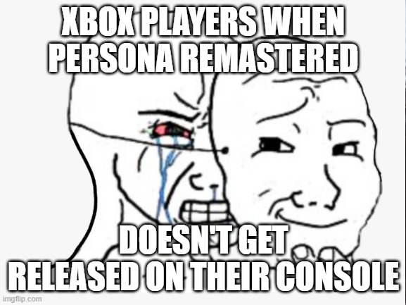 Persona not on Xbox | XBOX PLAYERS WHEN PERSONA REMASTERED; DOESN'T GET RELEASED ON THEIR CONSOLE | image tagged in persona,xbox | made w/ Imgflip meme maker