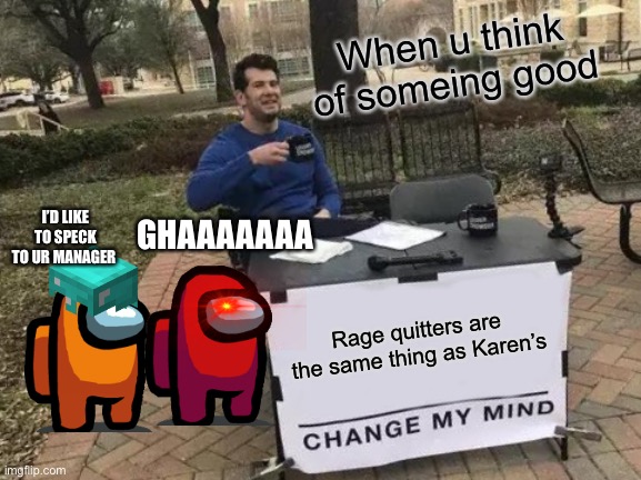 Change My Mind Meme | When u think of someing good; I’D LIKE TO SPECK TO UR MANAGER; GHAAAAAAA; Rage quitters are the same thing as Karen’s | image tagged in memes,change my mind | made w/ Imgflip meme maker