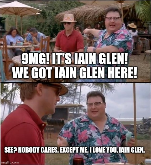 Iain Glen is great, but... | 9MG! IT'S IAIN GLEN! WE GOT IAIN GLEN HERE! SEE? NOBODY CARES. EXCEPT ME, I LOVE YOU, IAIN GLEN. | image tagged in memes,see nobody cares | made w/ Imgflip meme maker