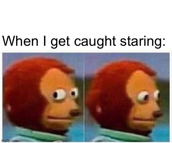 Monkey Puppet | When I get caught staring: | image tagged in memes,monkey puppet | made w/ Imgflip meme maker