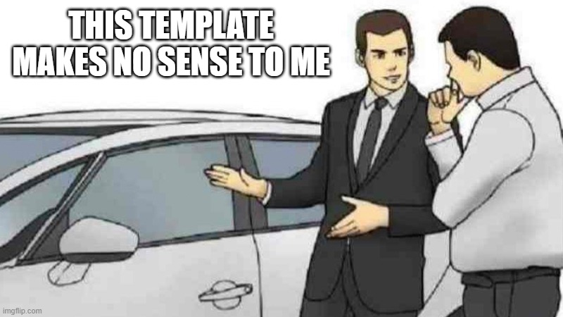 Car Salesman Slaps Roof Of Car | THIS TEMPLATE MAKES NO SENSE TO ME | image tagged in memes,car salesman slaps roof of car | made w/ Imgflip meme maker