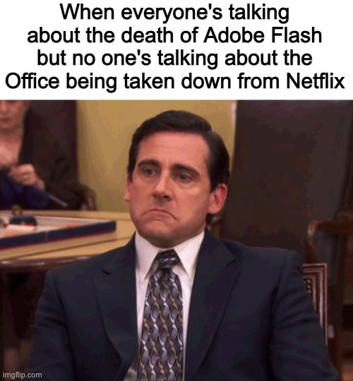 When everyone's talking about the death of Adobe Flash but no one's talking about the Office being taken down from Netflix | image tagged in blank white template,michael scott sad | made w/ Imgflip meme maker